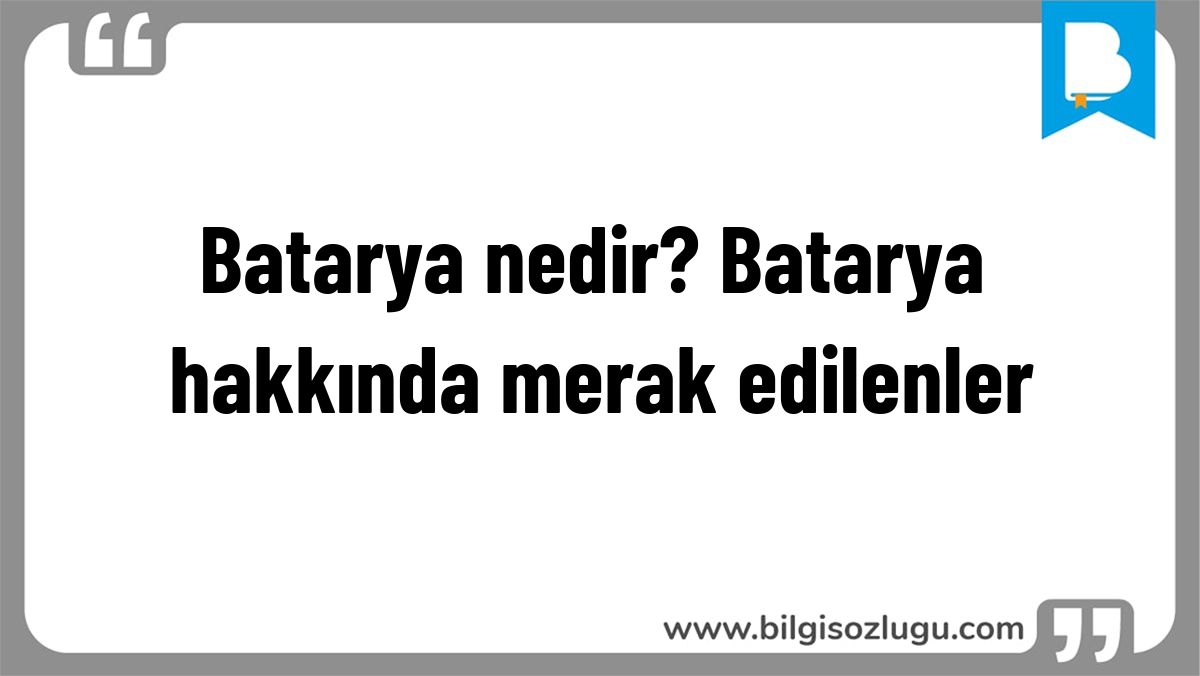 Batarya nedir? Batarya hakkında merak edilenler