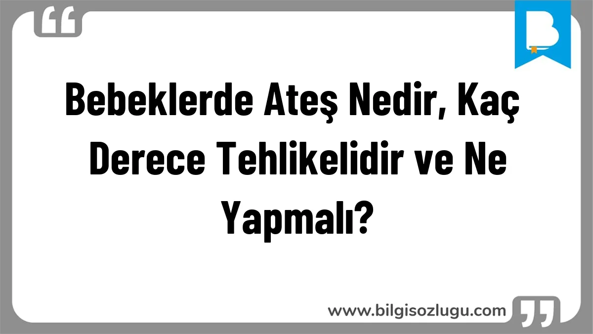 Bebeklerde Ateş Nedir, Kaç Derece Tehlikelidir ve Ne Yapmalı?