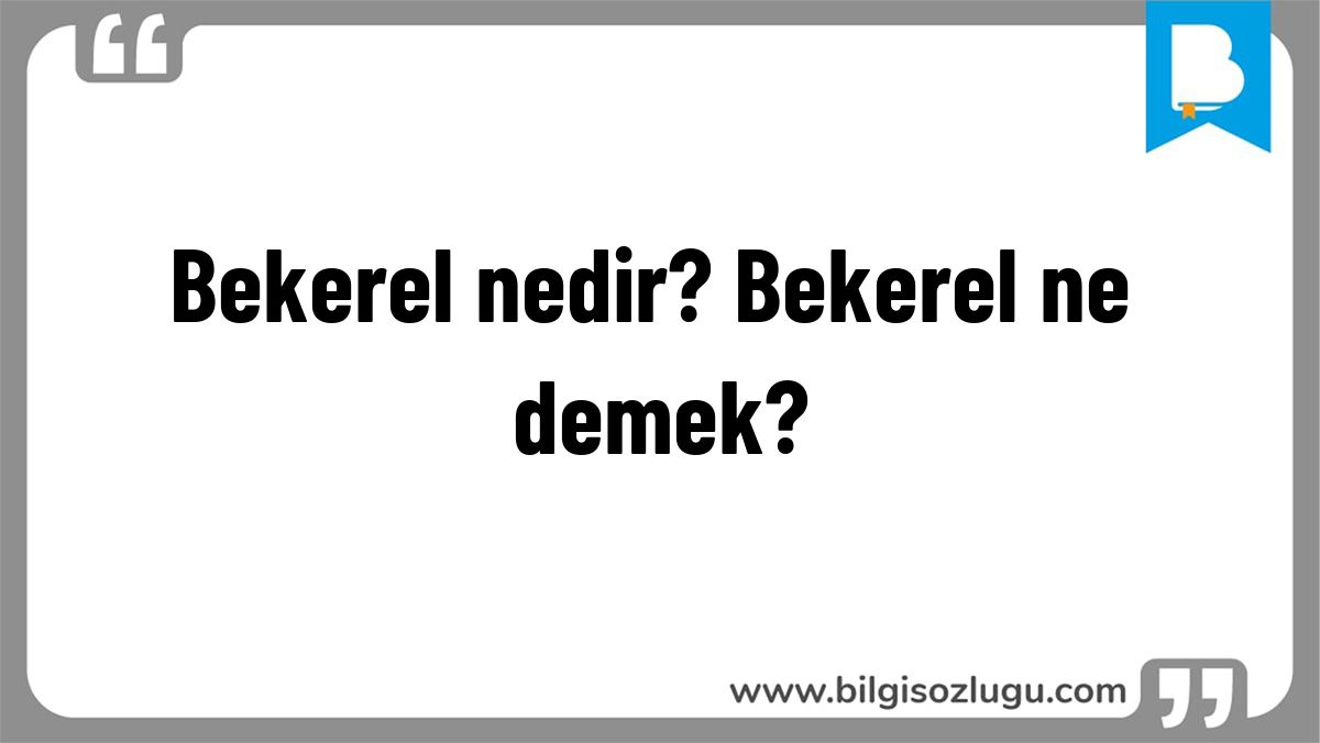 Bekerel nedir? Bekerel ne demek?