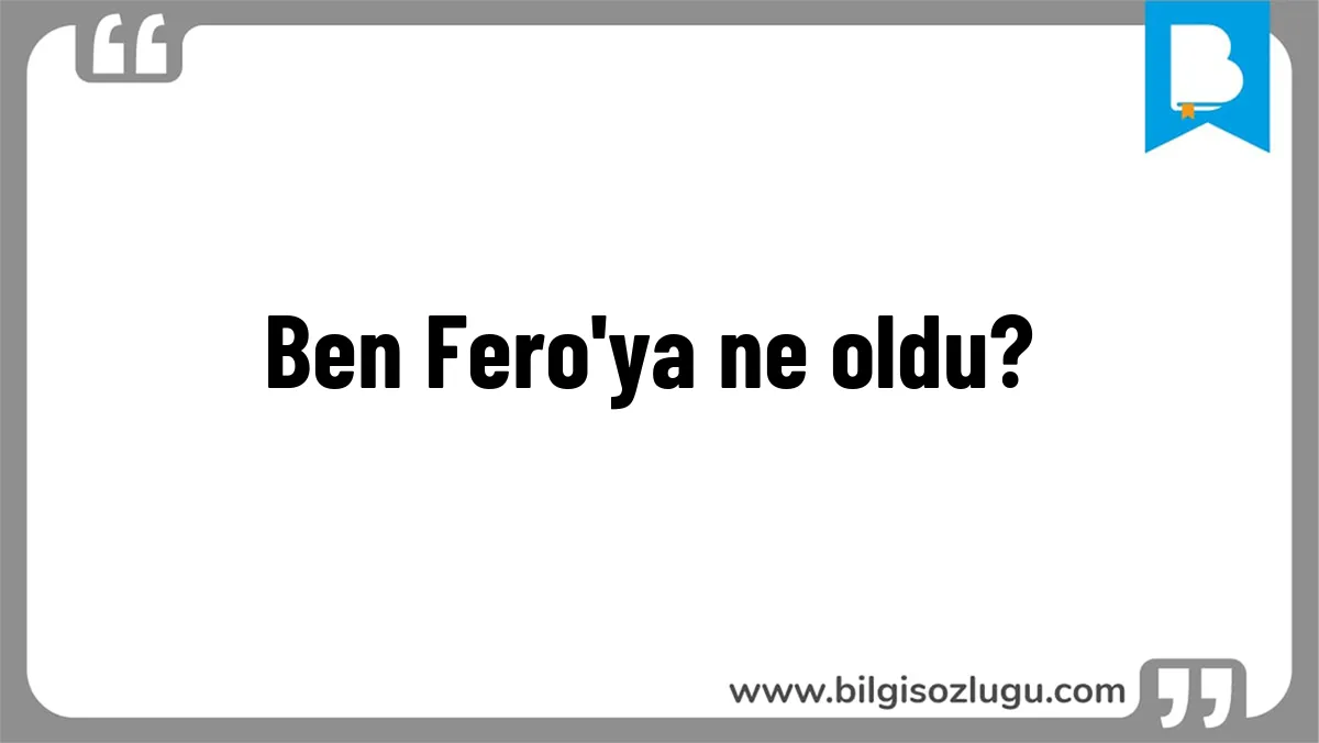 Ben Fero'ya ne oldu?