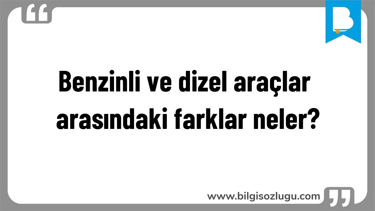 Benzinli ve dizel araçlar arasındaki farklar neler?