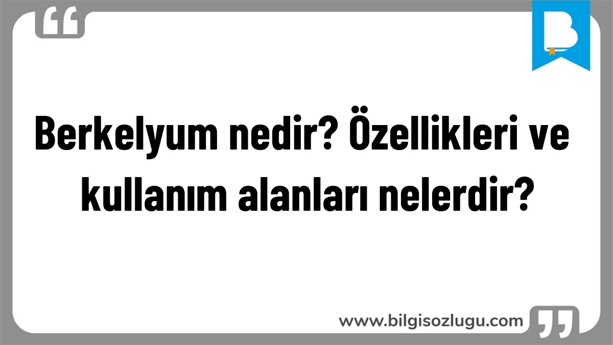 Berkelyum nedir? Özellikleri ve kullanım alanları nelerdir?