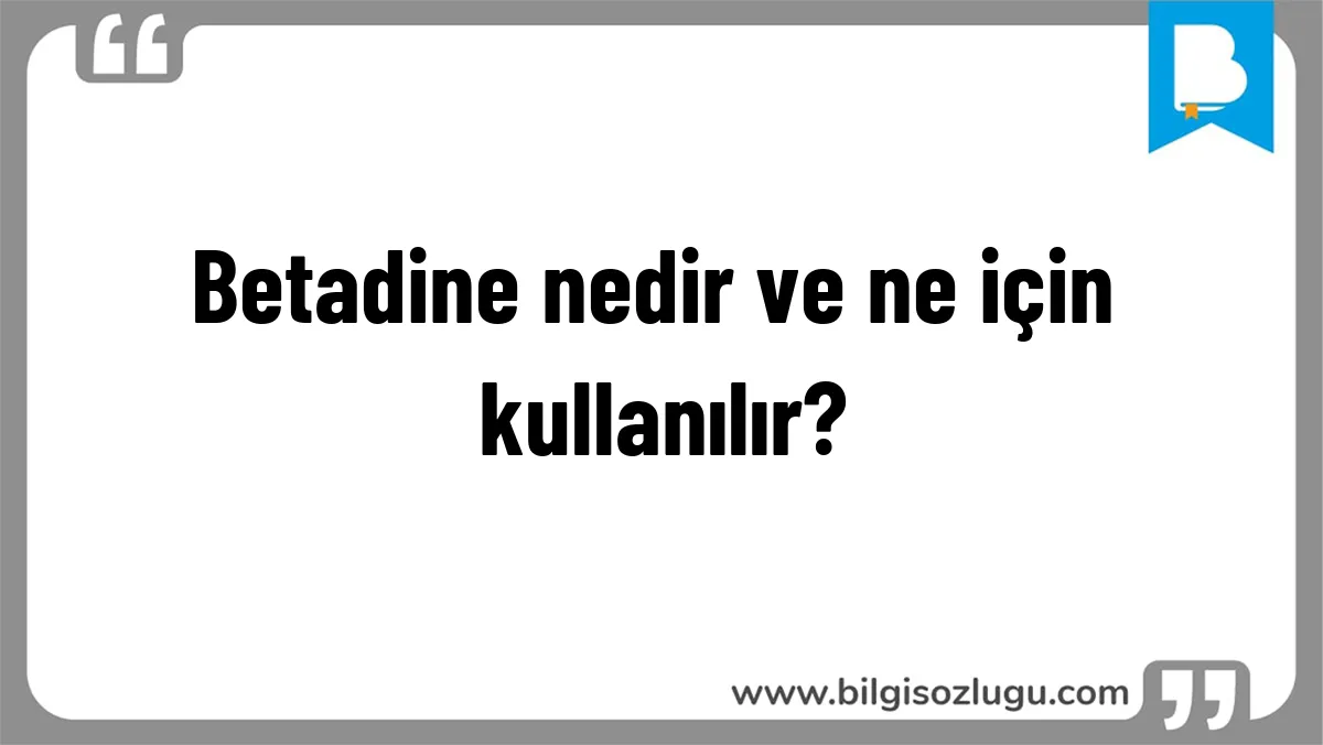 Betadine nedir ve ne için kullanılır?