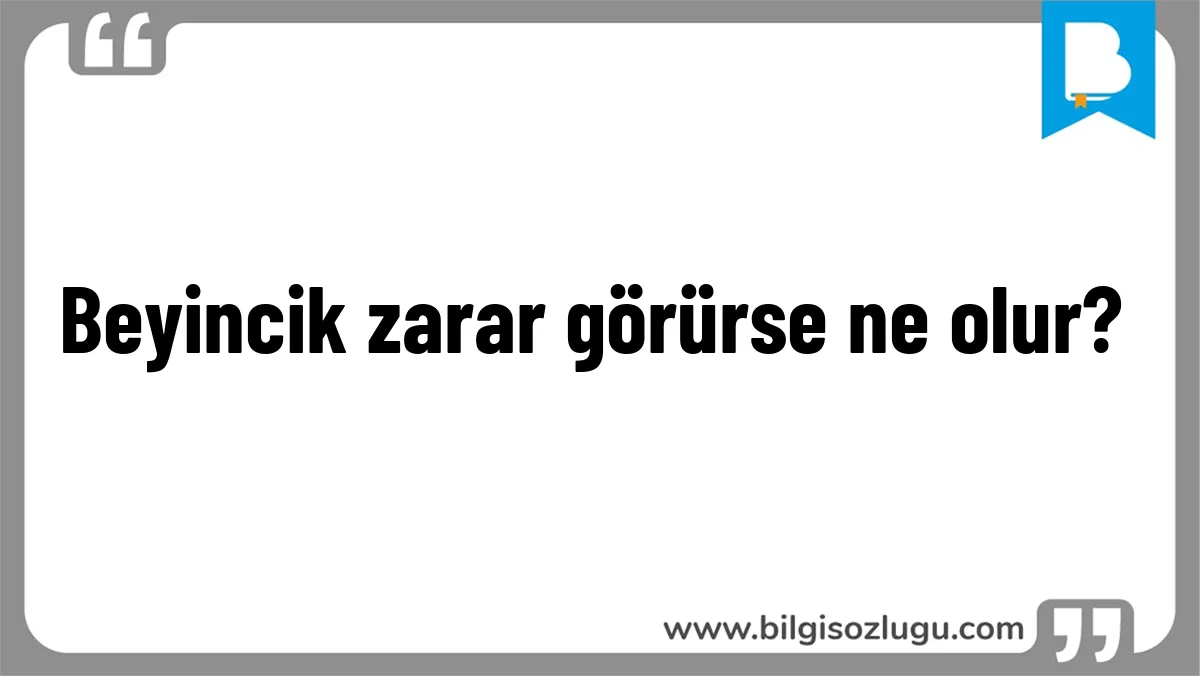 Beyincik zarar görürse ne olur?