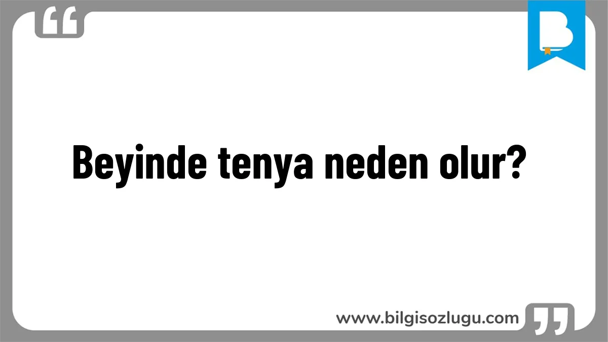 Beyinde tenya neden olur?