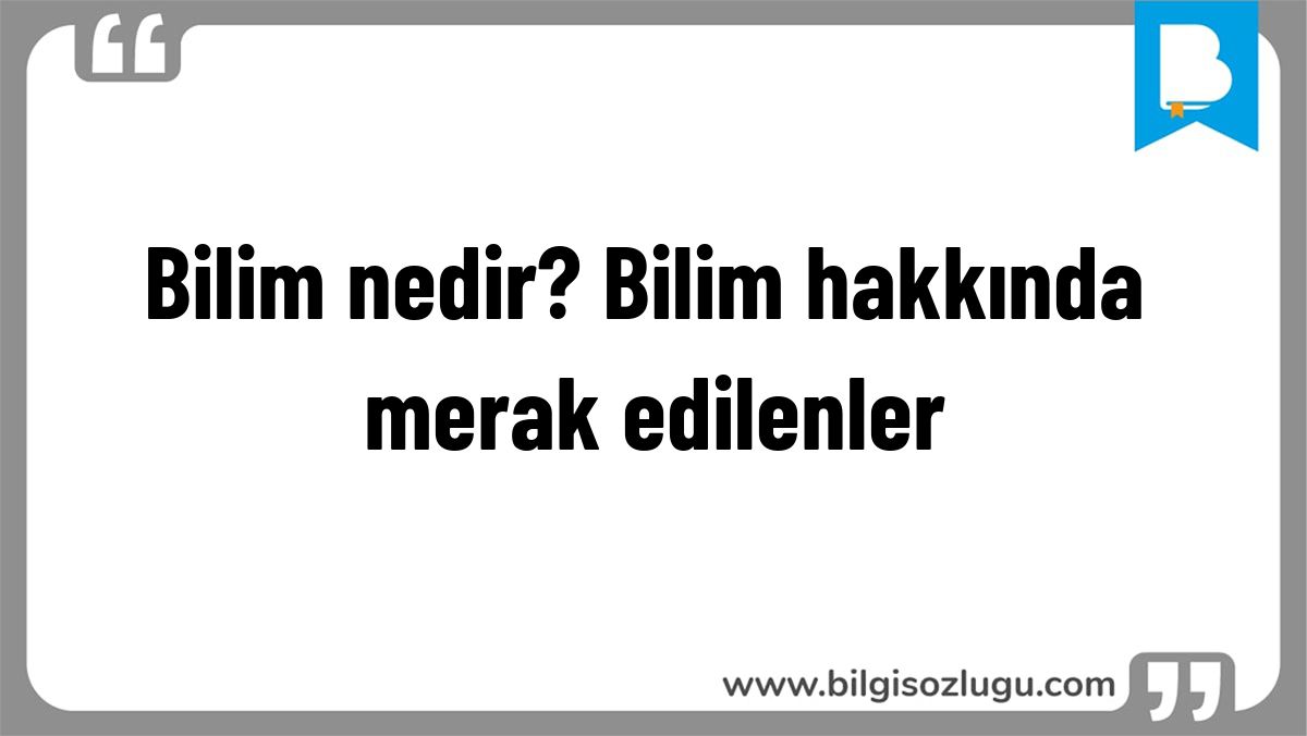 Bilim nedir? Bilim hakkında merak edilenler