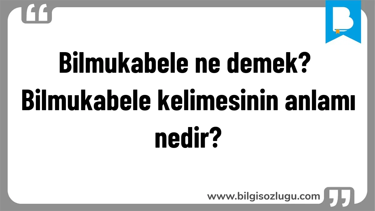 Bilmukabele ne demek? Bilmukabele kelimesinin anlamı nedir?