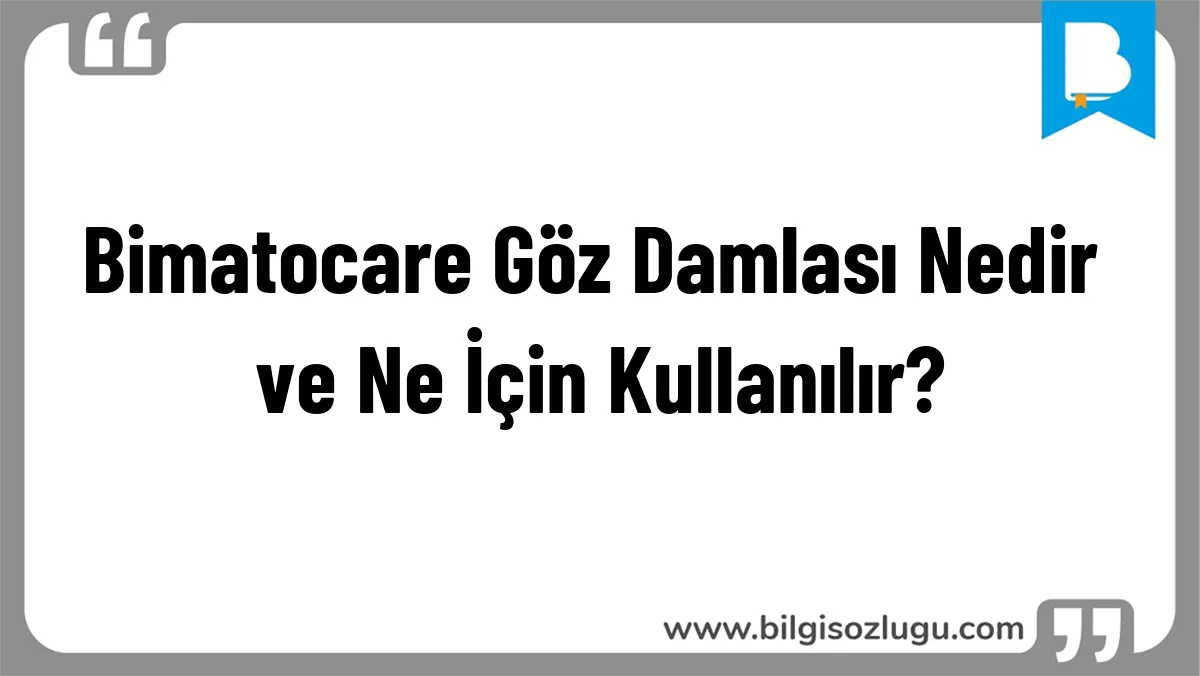 Bimatocare Göz Damlası Nedir ve Ne İçin Kullanılır?
