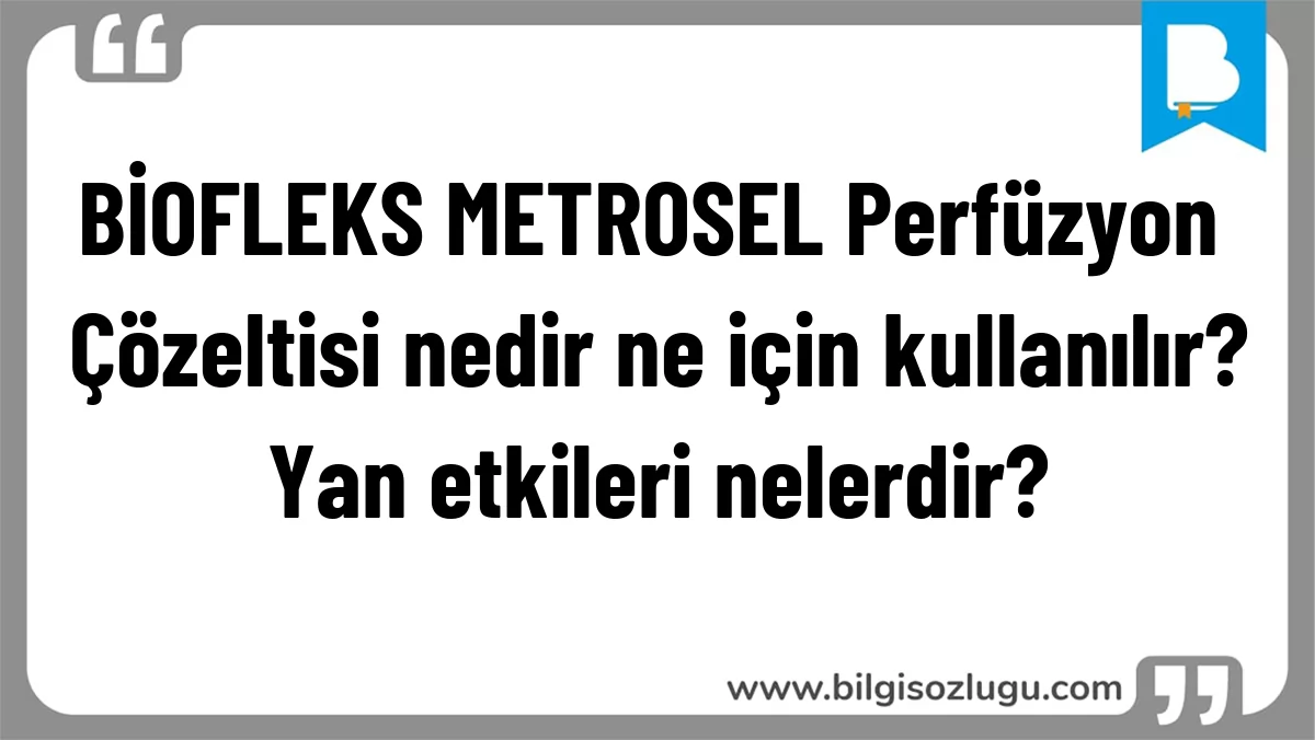 BİOFLEKS METROSEL Perfüzyon Çözeltisi nedir ne için kullanılır? Yan etkileri nelerdir?