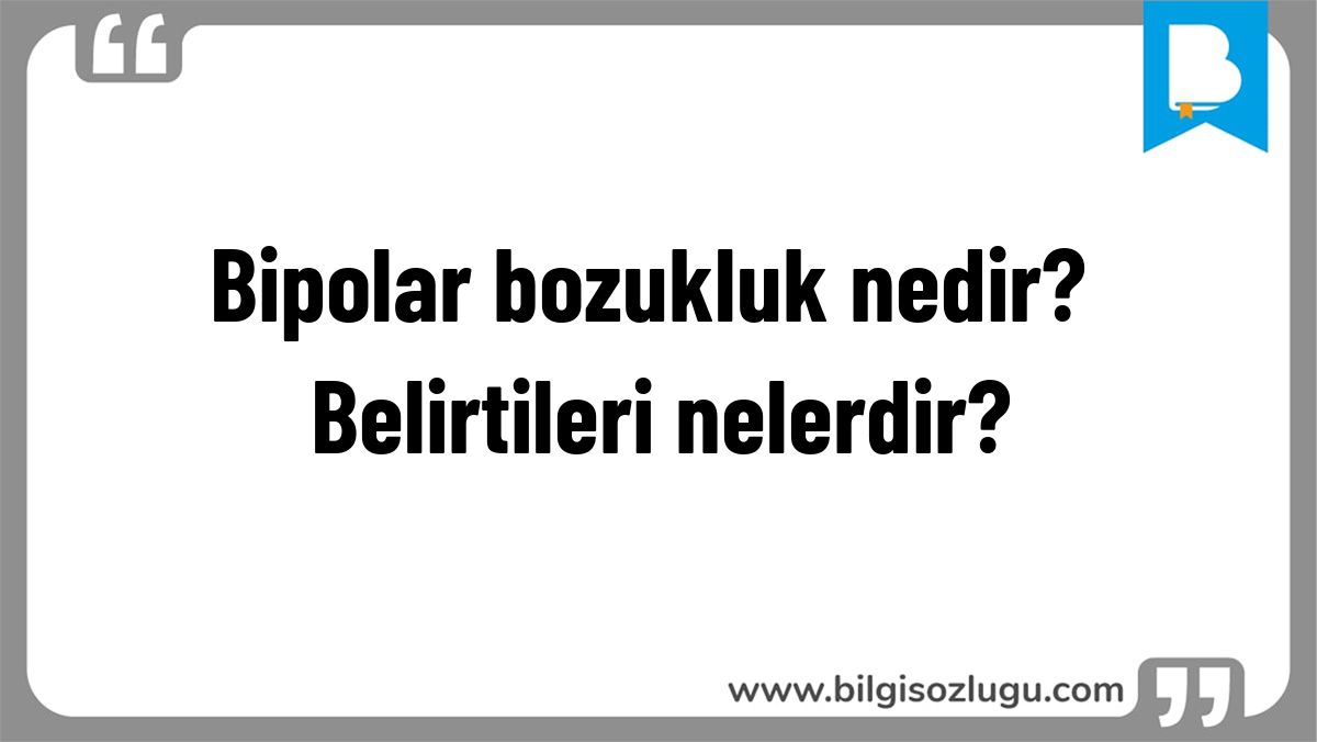 Bipolar bozukluk nedir? Belirtileri nelerdir?