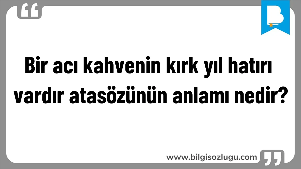 Bir acı kahvenin kırk yıl hatırı vardır atasözünün anlamı nedir?