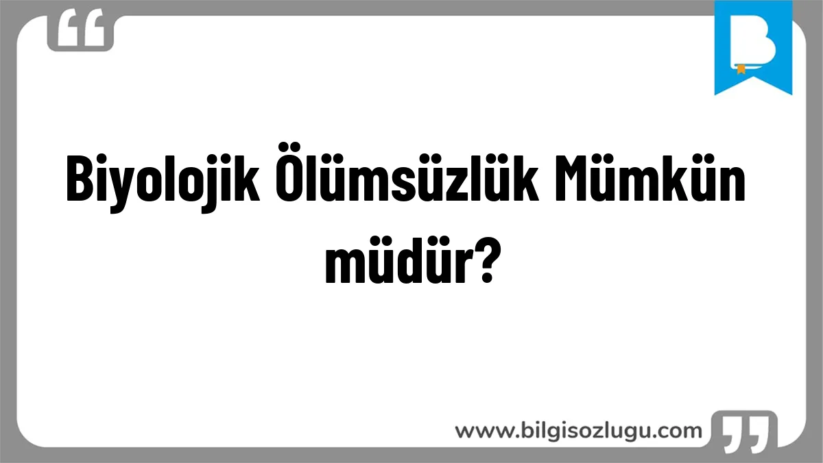 Biyolojik Ölümsüzlük Mümkün müdür?