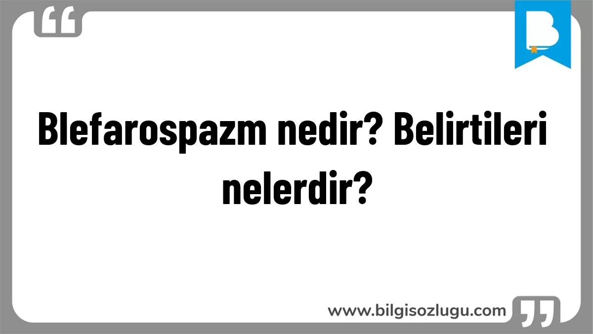 Blefarospazm nedir? Belirtileri nelerdir?