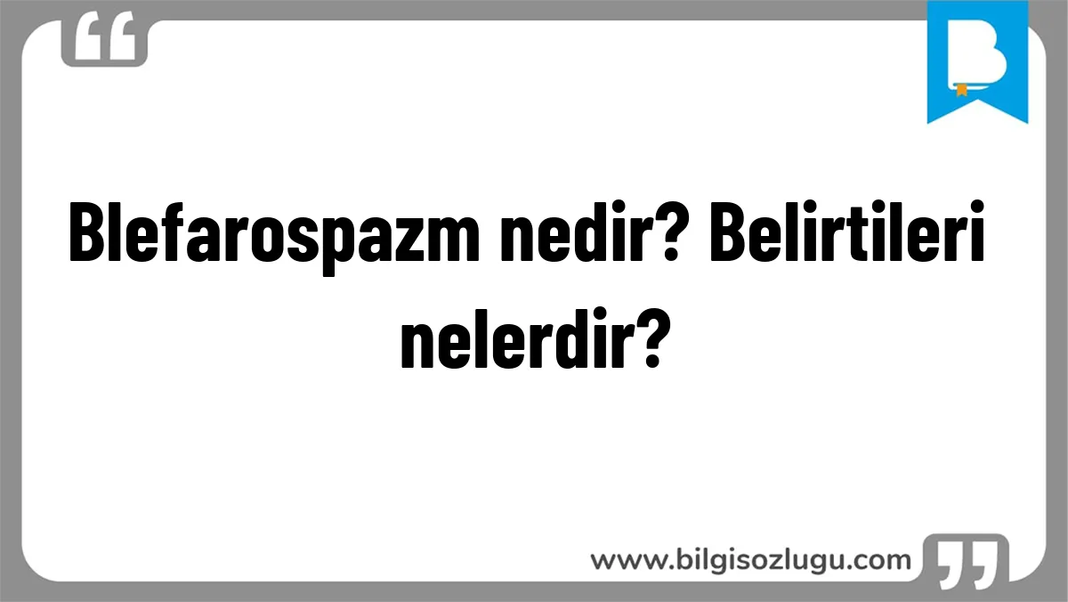 Blefarospazm nedir? Belirtileri nelerdir?