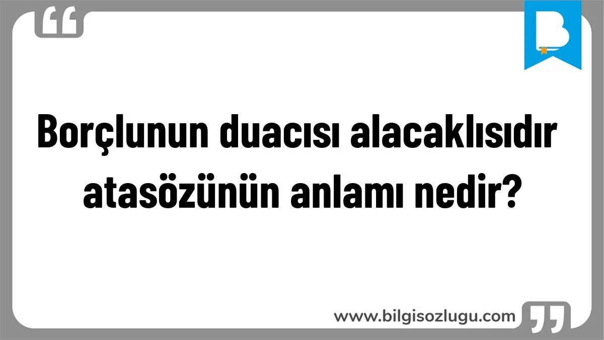 Borçlunun duacısı alacaklısıdır atasözünün anlamı nedir?