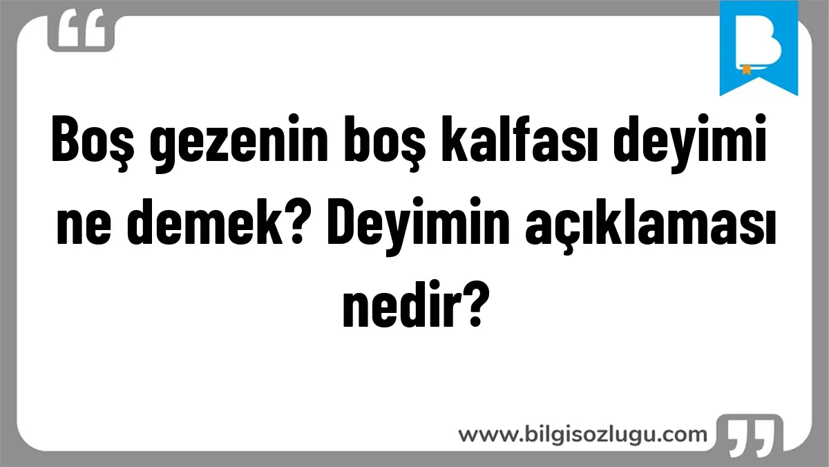 Boş gezenin boş kalfası deyimi ne demek? Deyimin açıklaması nedir?