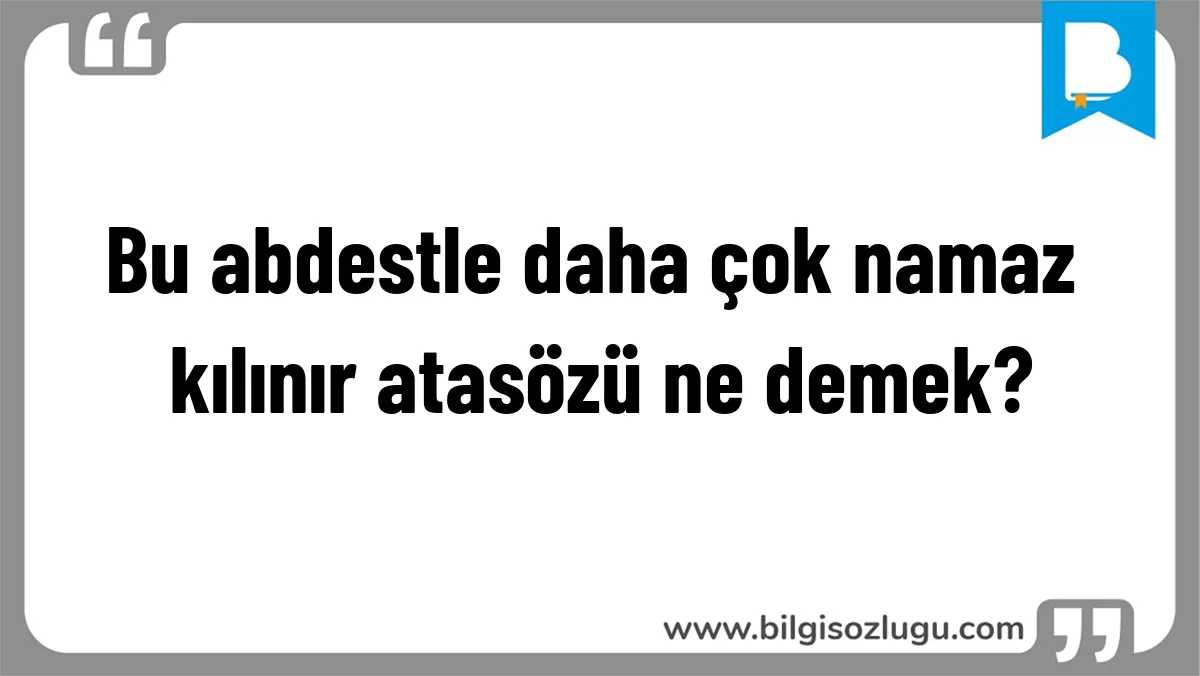 Bu abdestle daha çok namaz kılınır atasözü ne demek?