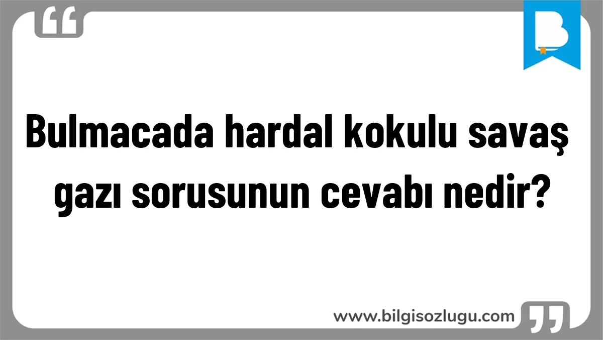 Bulmacada hardal kokulu savaş gazı sorusunun cevabı nedir?
