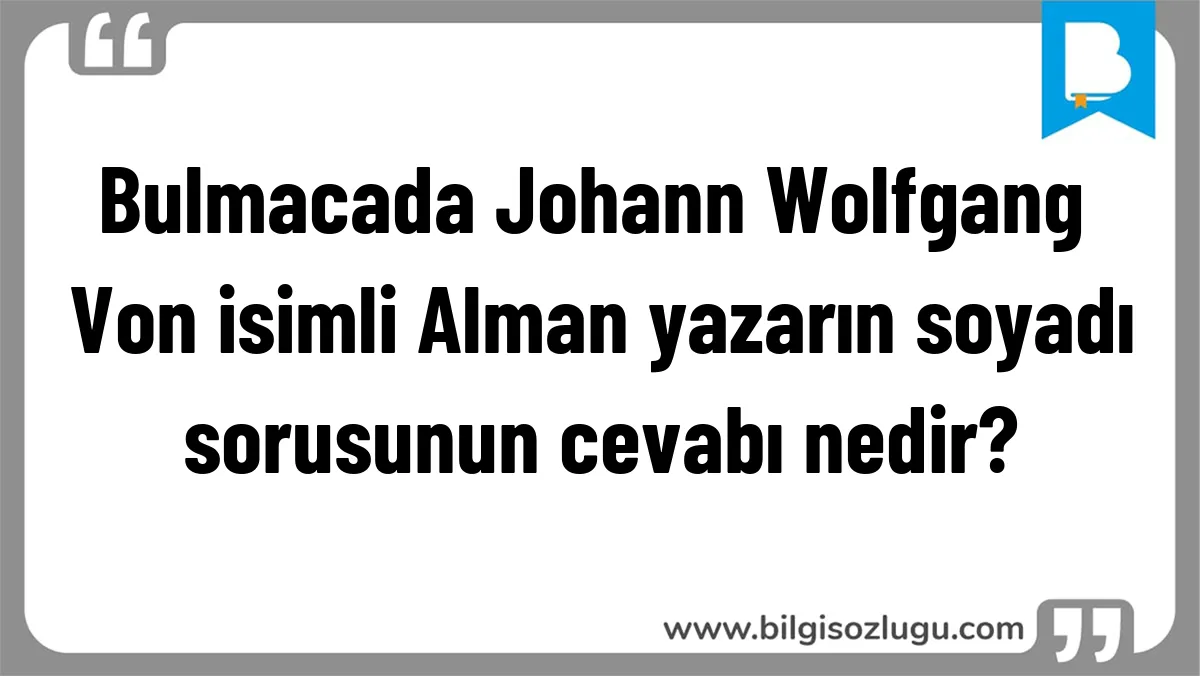 Bulmacada Johann Wolfgang Von isimli Alman yazarın soyadı sorusunun cevabı nedir?