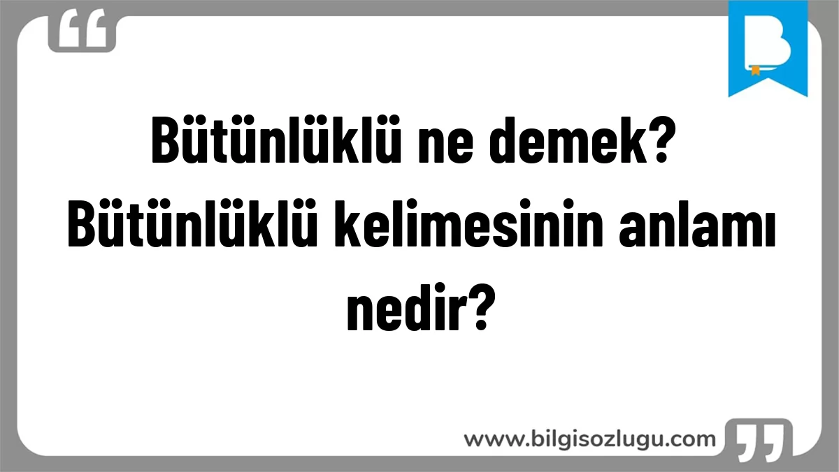 Bütünlüklü ne demek? Bütünlüklü kelimesinin anlamı nedir?
