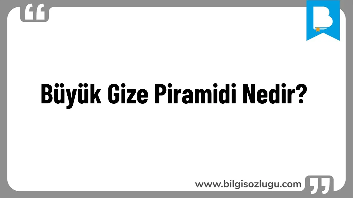 Büyük Gize Piramidi Nedir?