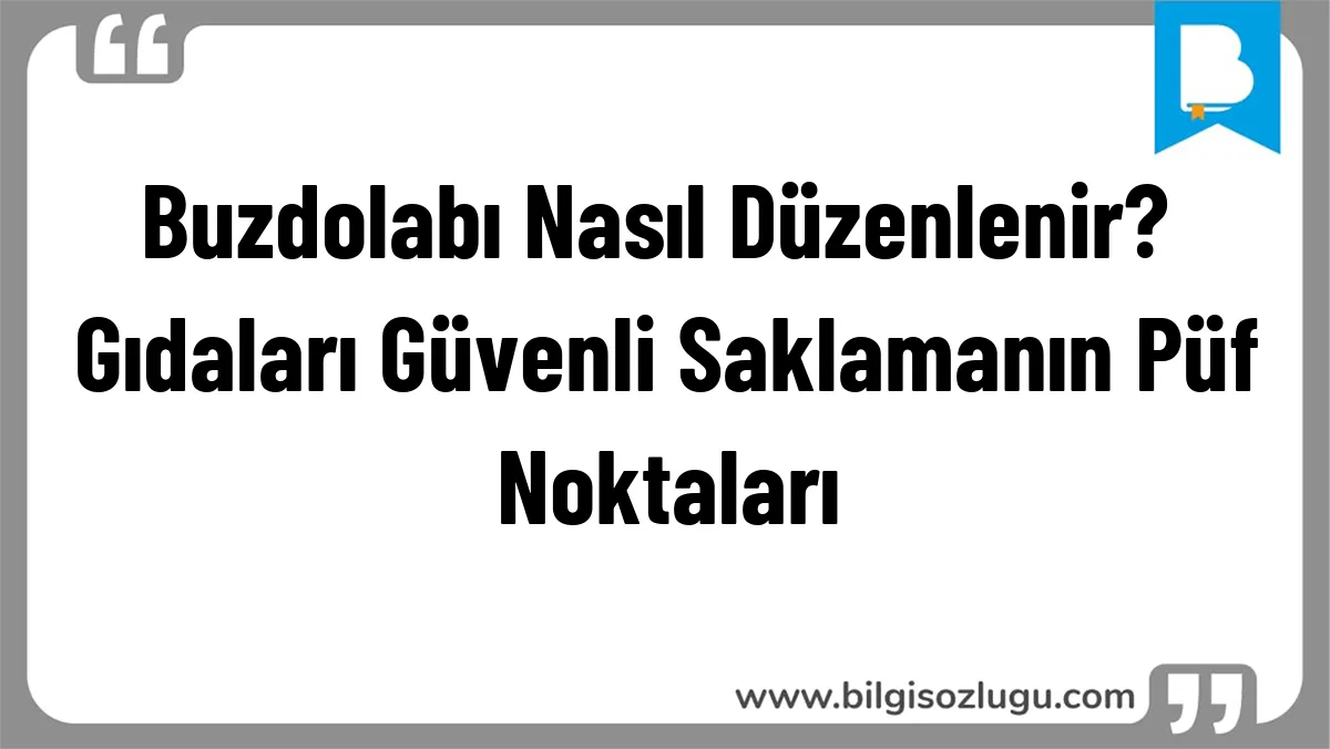 Buzdolabı Nasıl Düzenlenir? Gıdaları Güvenli Saklamanın Püf Noktaları
