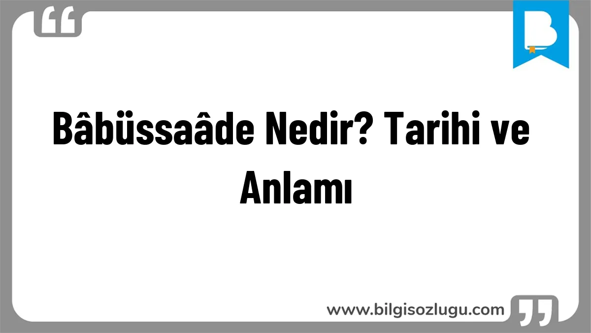 Bâbüssaâde Nedir? Tarihi ve Anlamı