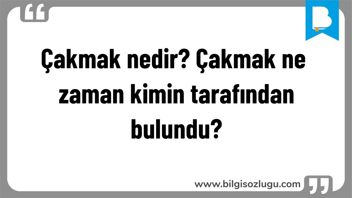 Çakmak nedir? Çakmak ne zaman kimin tarafından bulundu?