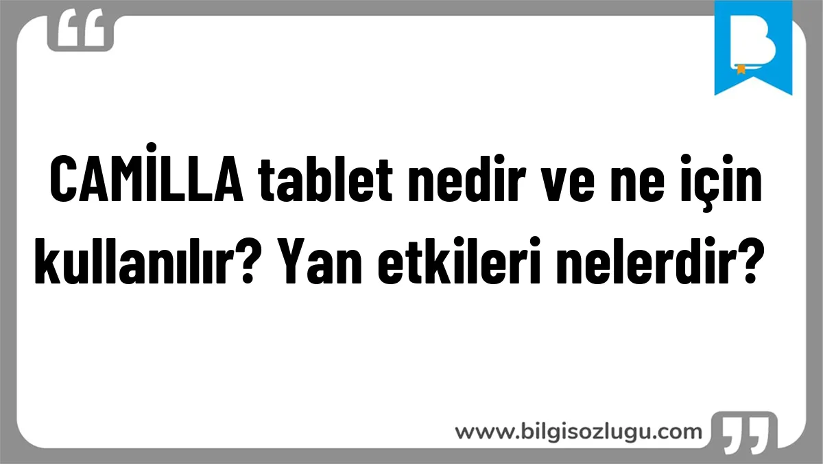 CAMİLLA tablet nedir ve ne için kullanılır? Yan etkileri nelerdir?	