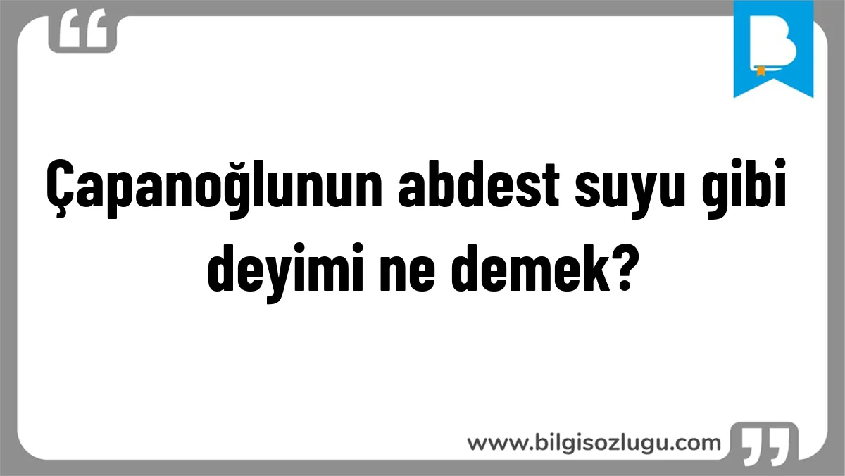 Çapanoğlunun abdest suyu gibi deyimi ne demek?