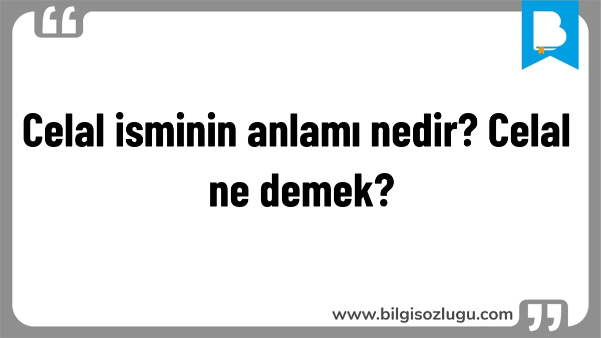 Celal isminin anlamı nedir? Celal ne demek?