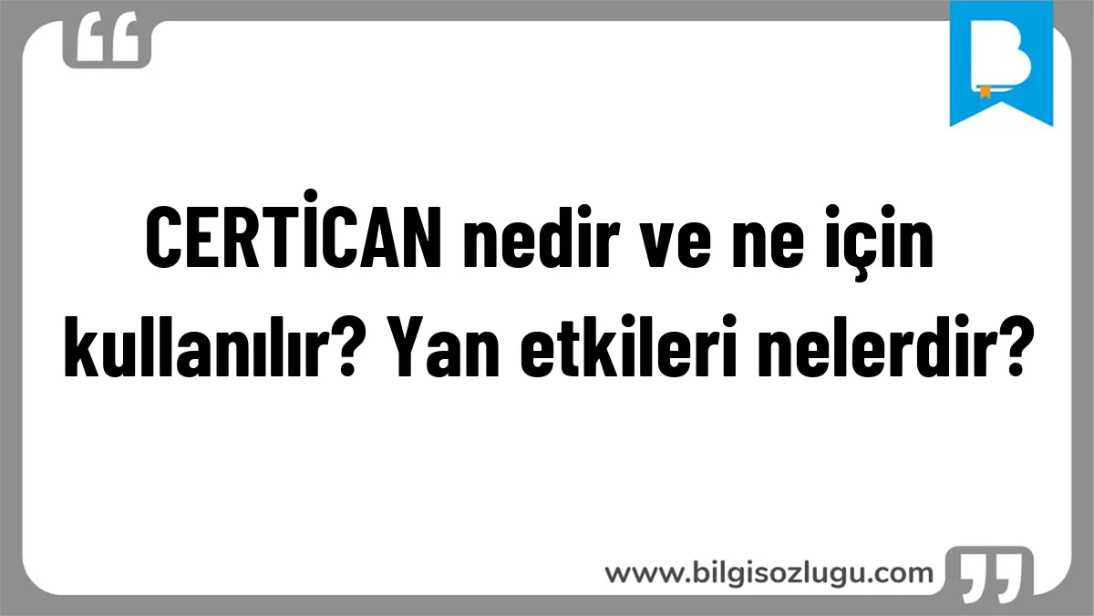CERTİCAN nedir ve ne için kullanılır? Yan etkileri nelerdir?