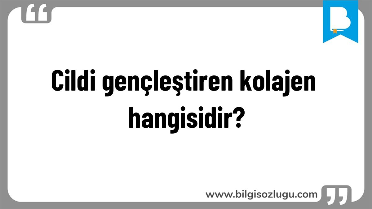 Cildi gençleştiren kolajen hangisidir?