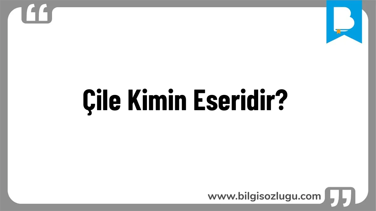 Çile Kimin Eseridir?
