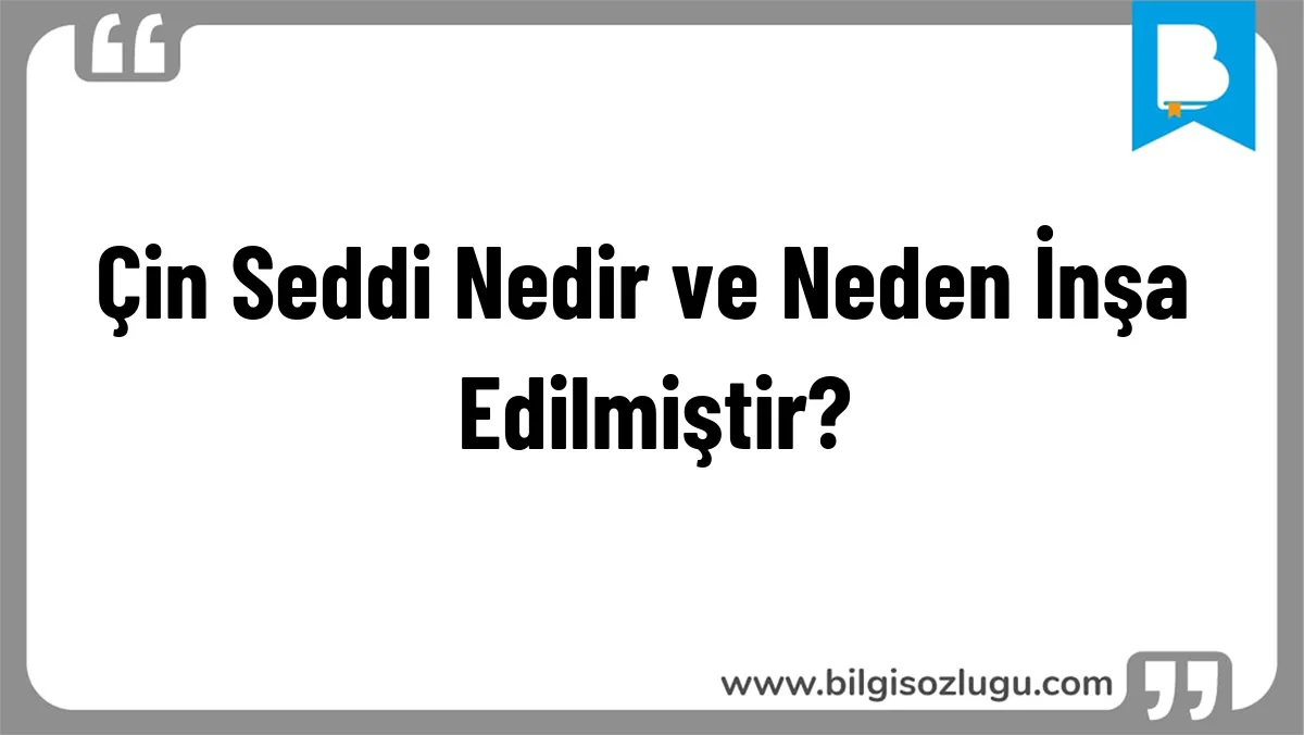 Çin Seddi Nedir ve Neden İnşa Edilmiştir?