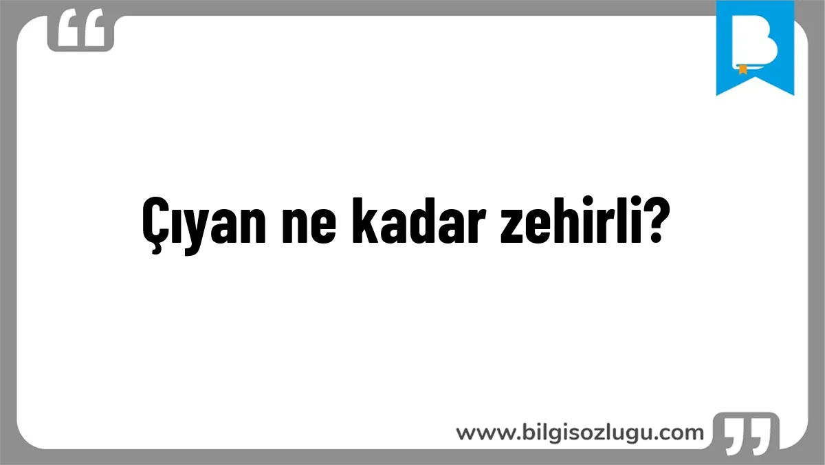 Çıyan ne kadar zehirli?