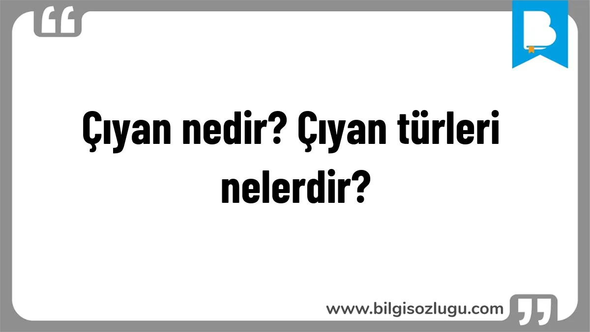 Çıyan nedir? Çıyan türleri nelerdir?
