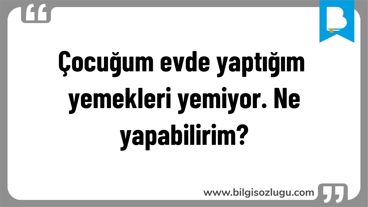 Çocuğum evde yaptığım yemekleri yemiyor. Ne yapabilirim?