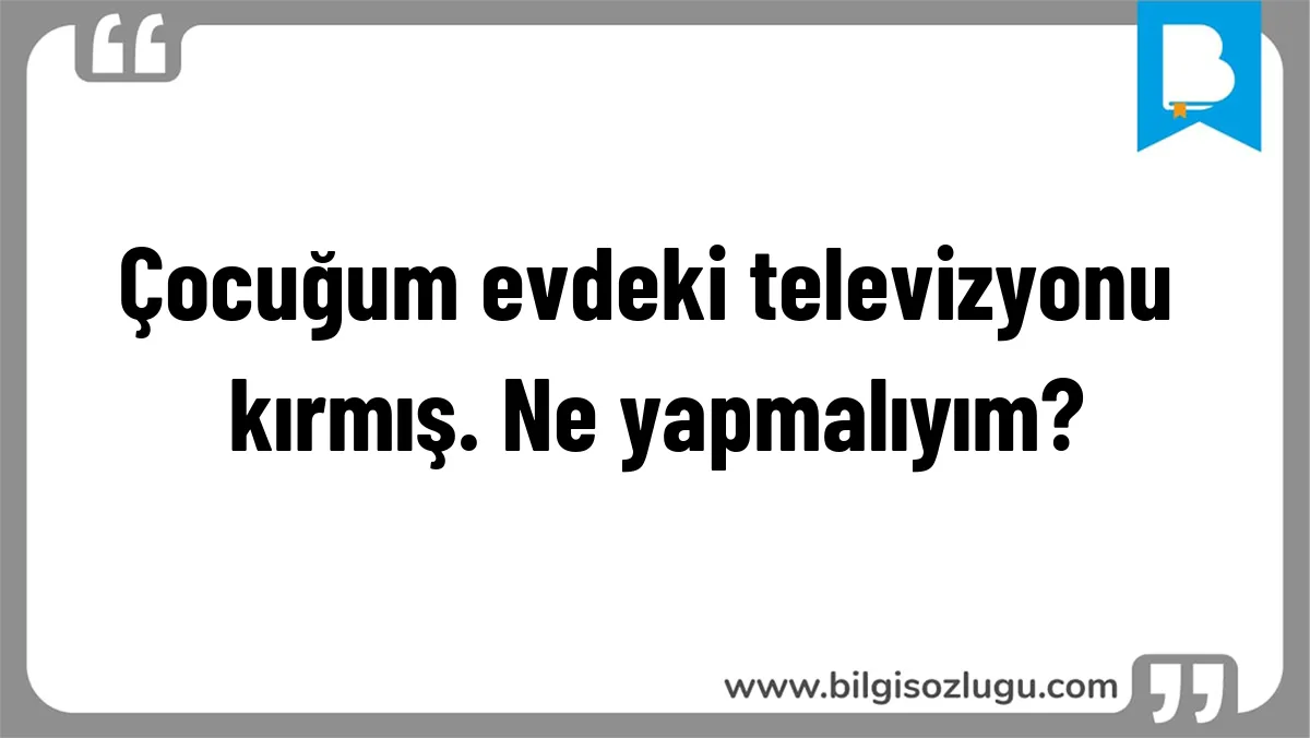 Çocuğum evdeki televizyonu kırmış. Ne yapmalıyım?