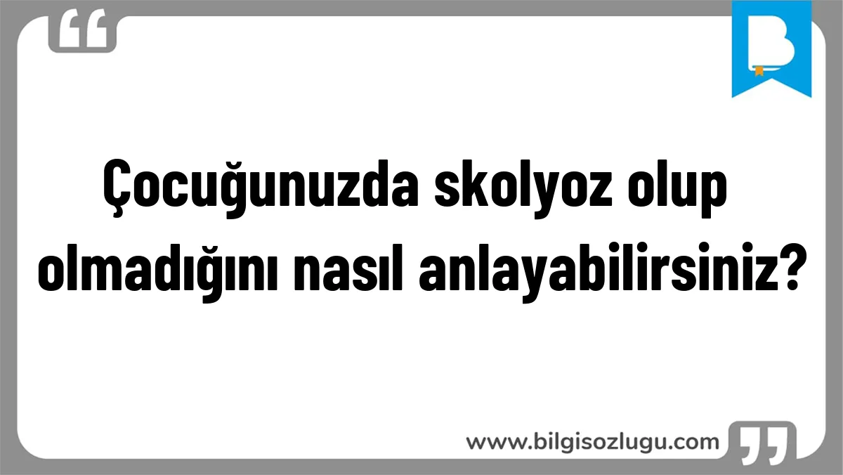 Çocuğunuzda skolyoz olup olmadığını nasıl anlayabilirsiniz?