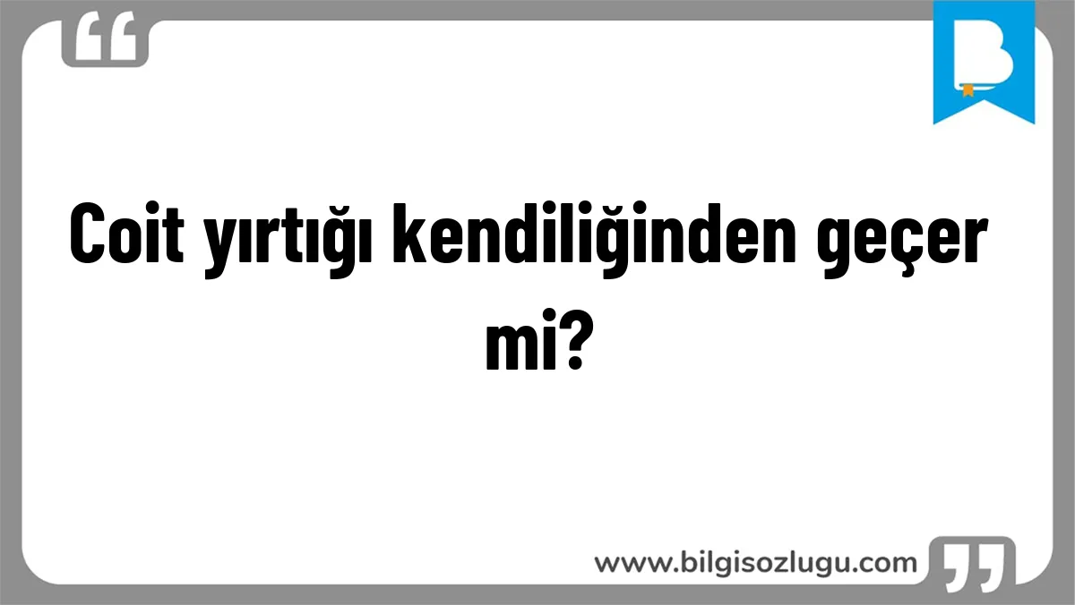 Coit yırtığı kendiliğinden geçer mi?