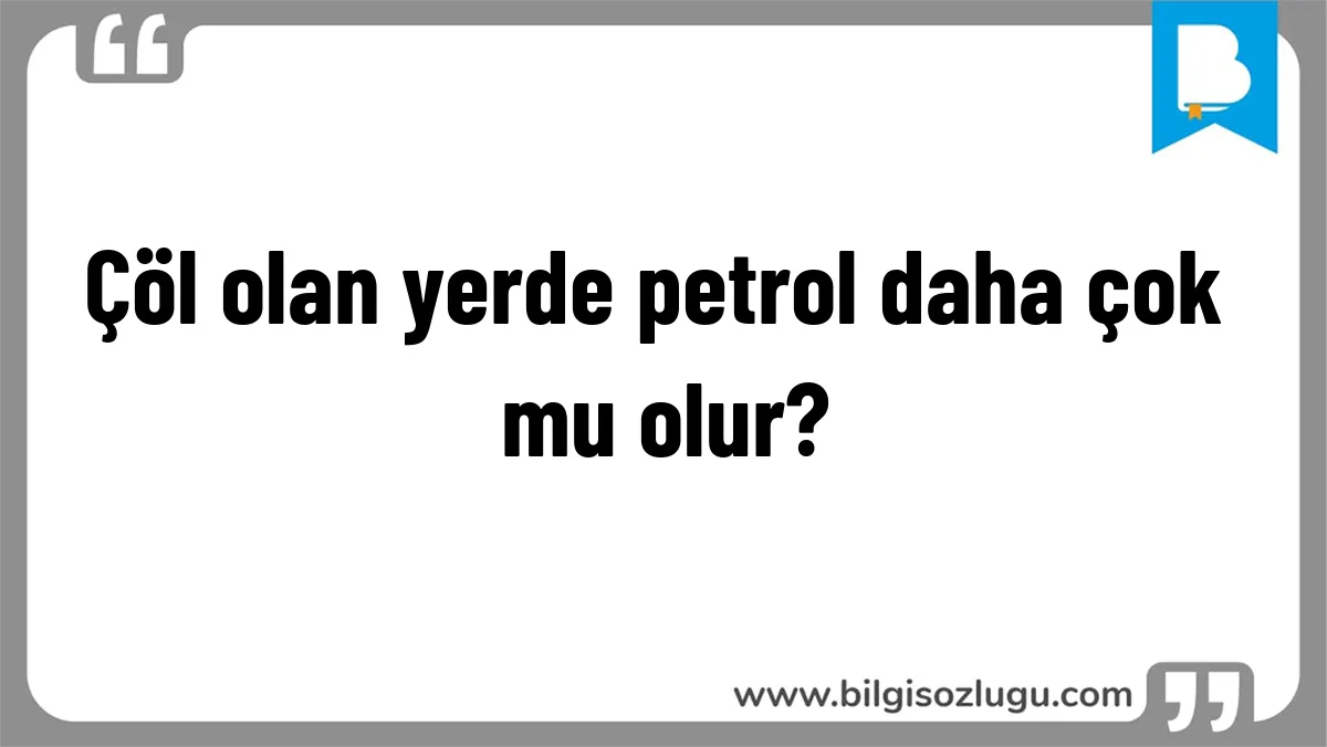 Çöl olan yerde petrol daha çok mu olur?