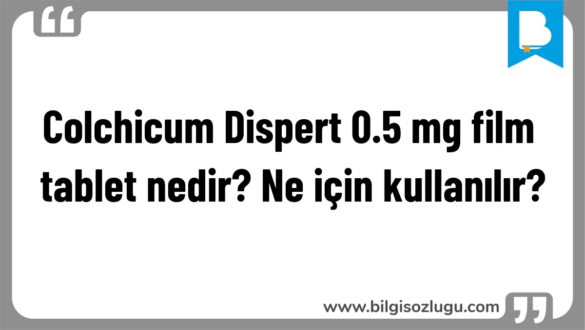 Colchicum Dispert 0.5 mg film tablet nedir? Ne için kullanılır?