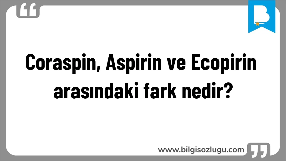 Coraspin, Aspirin ve Ecopirin arasındaki fark nedir?