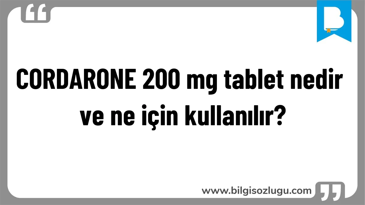 CORDARONE 200 mg tablet nedir ve ne için kullanılır?