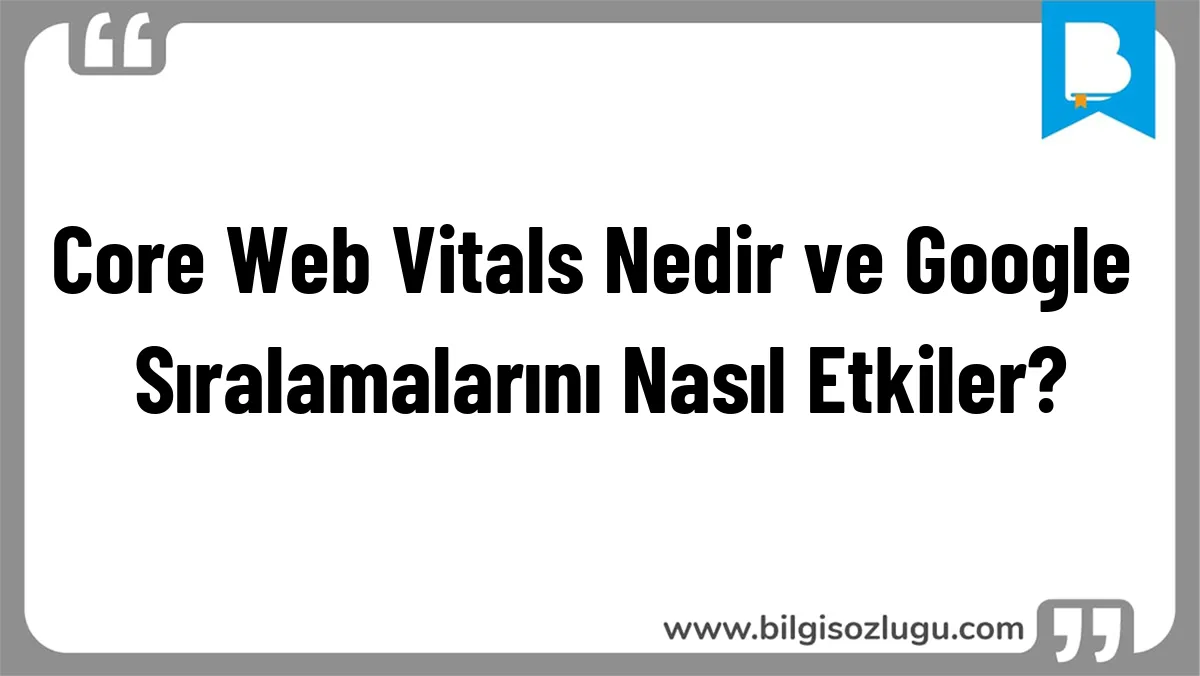 Core Web Vitals Nedir ve Google Sıralamalarını Nasıl Etkiler?