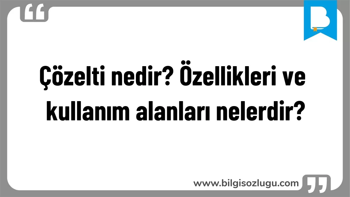 Çözelti nedir? Özellikleri ve kullanım alanları nelerdir?