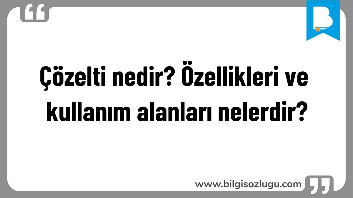 Çözelti nedir? Özellikleri ve kullanım alanları nelerdir?