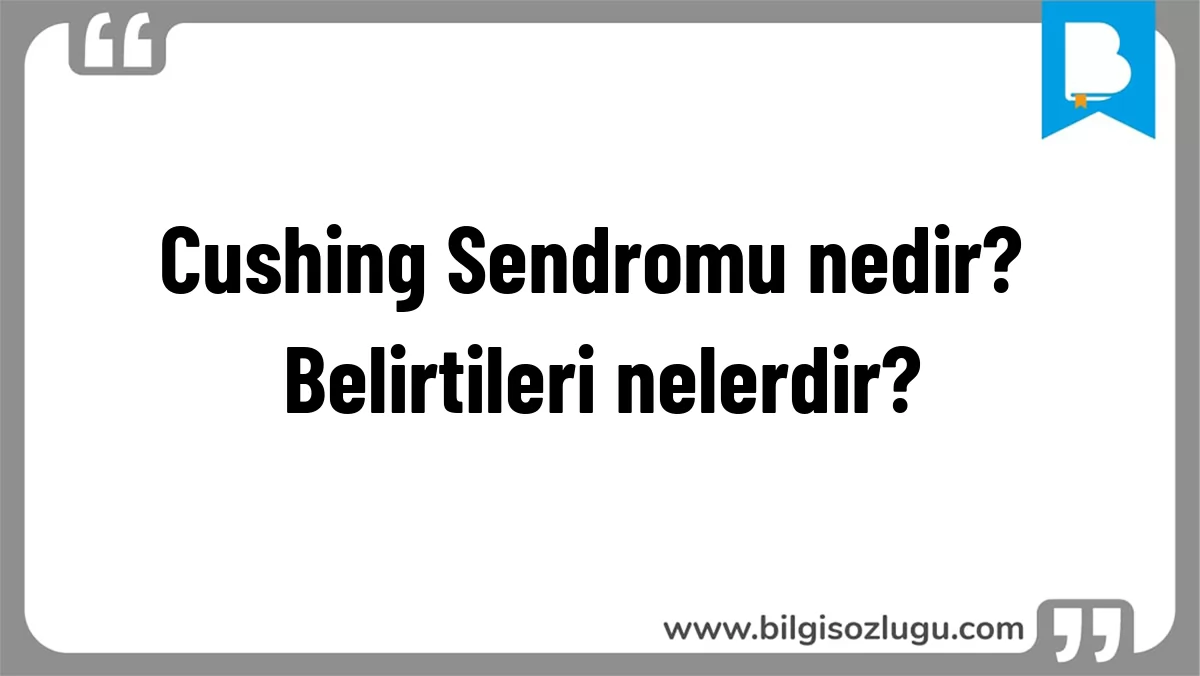 Cushing Sendromu nedir? Belirtileri nelerdir?