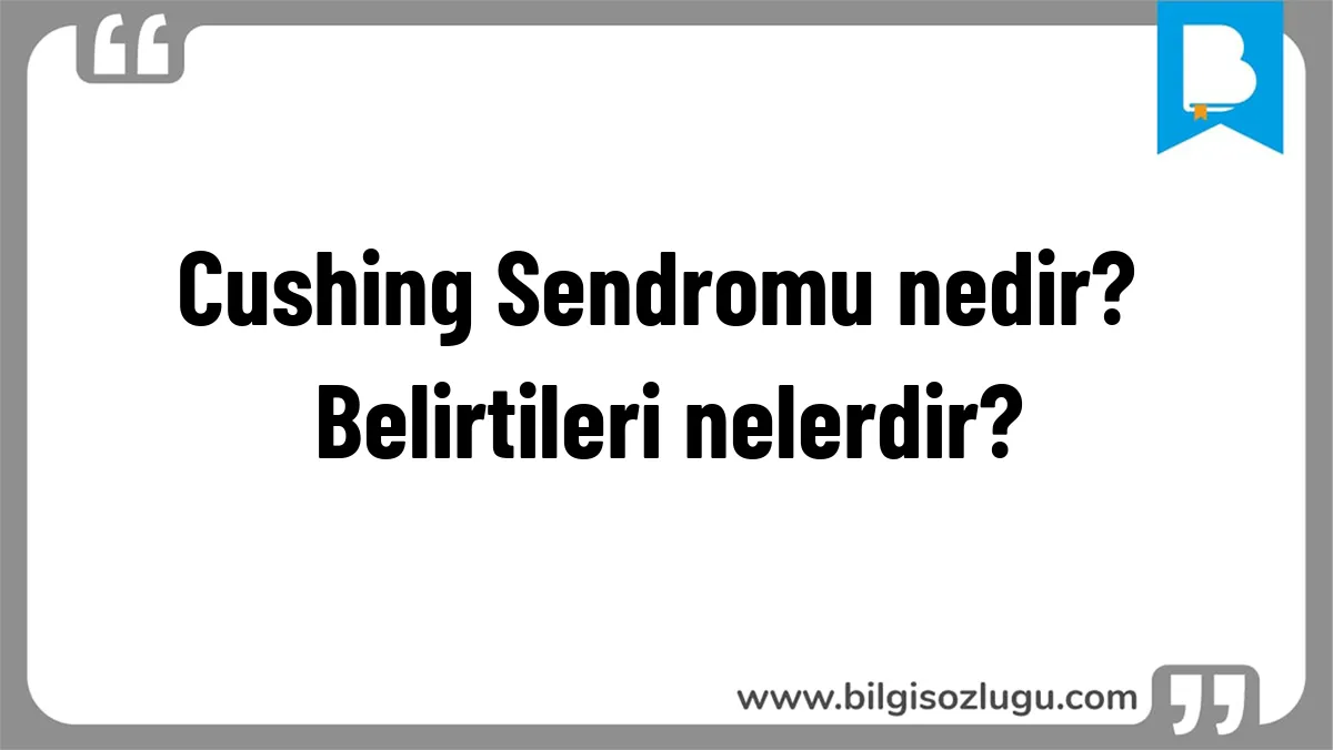 Cushing Sendromu nedir? Belirtileri nelerdir?